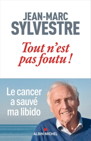 Tout n'est pas foutu ! : le cancer a sauvé ma libido - Jean-Marc Sylvestre