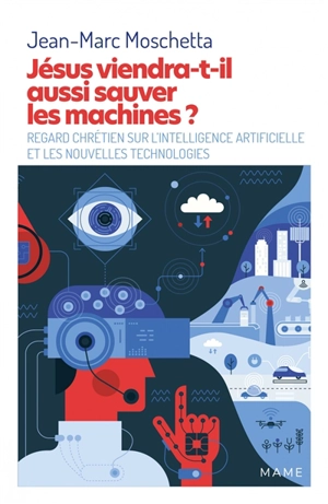 Jésus viendra-t-il aussi sauver les machines ? : regard chrétien sur l'intelligence artificielle et les nouvelles technologies - Jean-Marc Moschetta