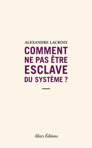 Comment ne pas être esclave du système ? - Alexandre Lacroix