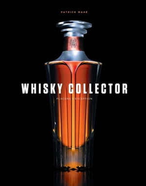 Whisky collector : flacons d'exception - Patrick Mahé