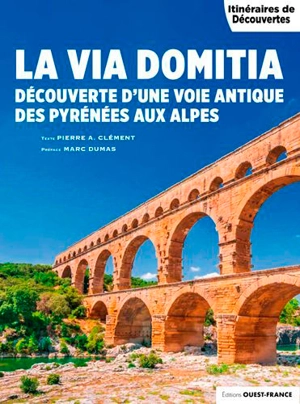 La via Domitia : découverte d'une voie antique des Pyrénées aux Alpes - Pierre-Albert Clément