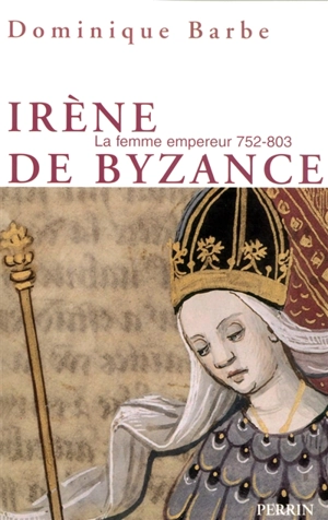 Irène de Byzance : la femme empereur, 752-803 - Dominique Barbe