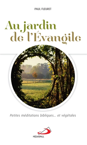 Au jardin de l'Evangile : petites méditations bibliques et... végétales - Paul Fleuret