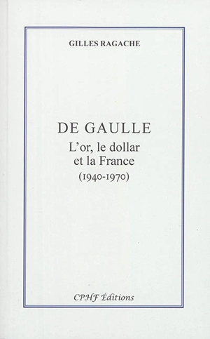 De Gaulle : l'or, le dollar et la France : 1940-1970 - Gilles Ragache