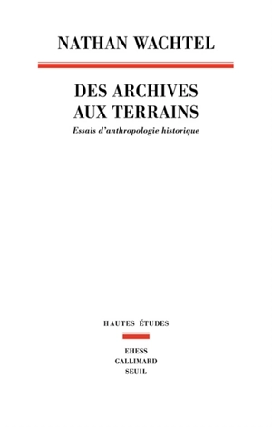 Des archives aux terrains : essais d'anthropologie historique - Nathan Wachtel