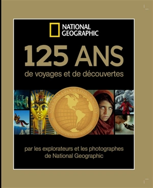 125 ans de voyages et de découvertes par les explorateurs et photographes de National geographic - National geographic society (Etats-Unis)