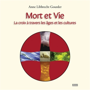 Mort et vie : la croix à travers les âges et les cultures - Anne Libbrecht-Gourdet