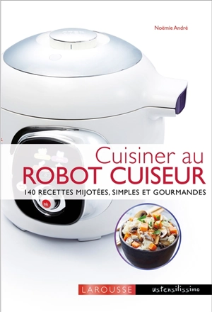 Cuisiner au robot cuiseur : 140 recettes mijotées, simples et gourmandes - Noëmie André