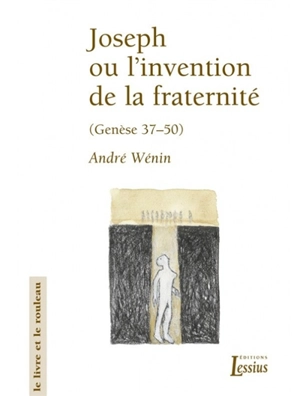 Joseph ou L'invention de la fraternité : lecture narrative et anthropologique de Genèse 37-50 - André Wénin