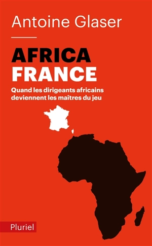 AfricaFrance : quand les dirigeants africains deviennent les maîtres du jeu - Antoine Glaser