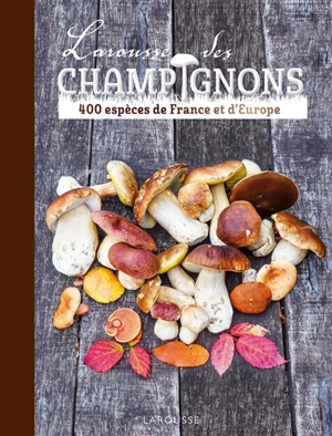 Larousse des champignons : 400 espèces de France et d'Europe - Guillaume Eyssartier