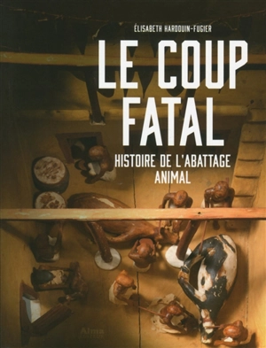 Le coup fatal : histoire de l'abattage animal - Elisabeth Hardouin-Fugier