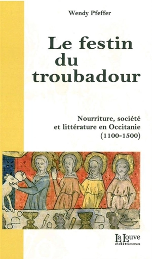 Le festin du troubadour : nourriture, société et littérature en Occitanie (1100-1500) - Wendy Pfeffer