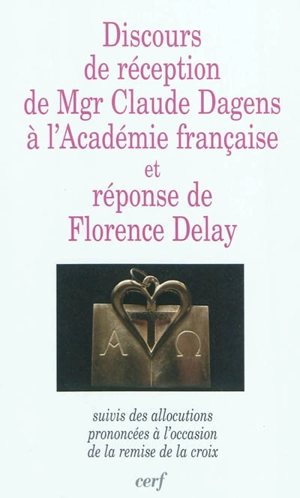 Discours de réception de Mgr Claude Dagens à l'Académie française et réponse de Florence Delay : suivis des allocations prononcées à l'occasion de la remise de la croix - Claude Dagens