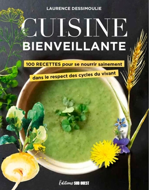 Cuisine bienveillante : 100 recettes pour se nourrir sainement dans le respect des cycles du vivant - Laurence Dessimoulie