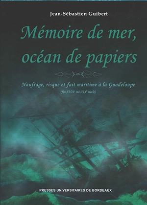 Mémoire de mer, océan de papiers : naufrage, risque et fait maritime à la Guadeloupe (fin XVIIe mi-XIXe siècle) - Jean-Sébastien Guibert