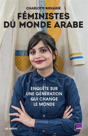 Féministes du monde arabe : enquête sur une génération qui change le monde - Charlotte Bienaimé