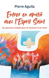 Entrer en amitié avec l'Esprit Saint : un parcours simple pour le recevoir et en vivre - Pierre Aguila