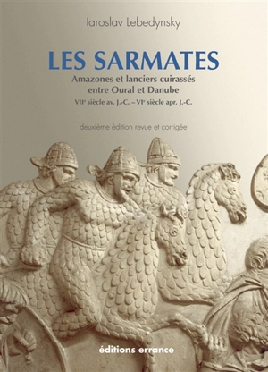 Les Sarmates : amazones et lanciers cuirassés entre Oural et Danube (VIIe siècle av. J.-C.-VIe siècle apr. J.-C.) - Iaroslav Lebedynsky