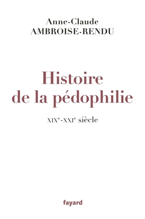 Histoire de la pédophilie : XIXe-XXIe siècle - Anne-Claude Ambroise-Rendu