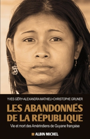 Les abandonnés de la République : vie et mort des Amérindiens de Guyane française - Yves Géry