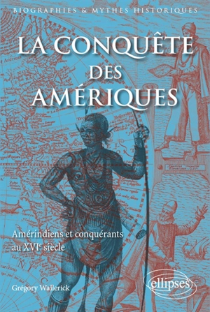 La conquête des Amériques : Amérindiens et conquérants au XVIe siècle - Grégory Wallerick