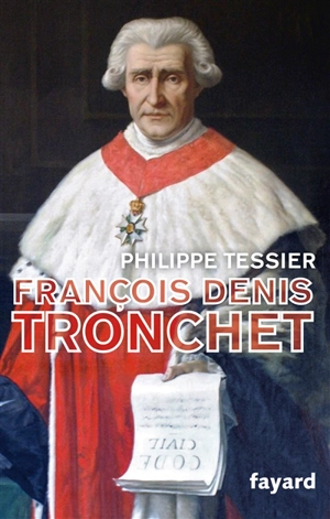 François-Denis Tronchet ou La Révolution par le droit - Philippe Tessier