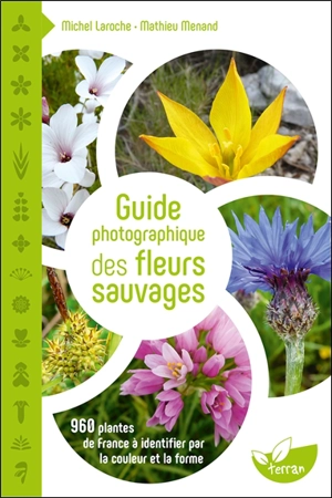 Guide photographique des fleurs sauvages : 960 plantes de France à identifier par la couleur et la forme - Michel Laroche