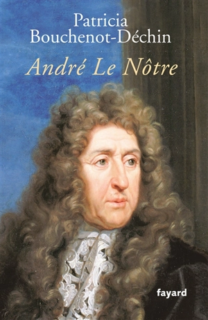 André Le Nôtre : biographie - Patricia Bouchenot-Déchin