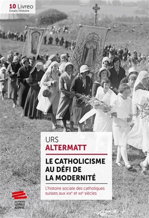 Le catholicisme au défi de la modernité : l'histoire sociale des catholiques suisses aux XIXe et XXe siècles - Urs Altermatt