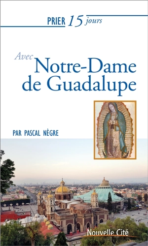 Prier 15 jours avec Notre-Dame de Guadalupe - Pascal Nègre