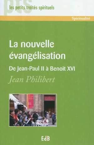 La nouvelle évangélisation : de Jean-Paul II à Benoît XVI - Jean Philibert