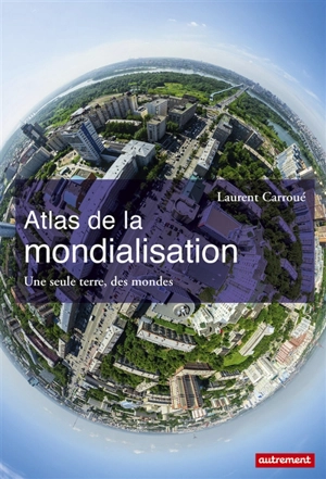 Atlas de la mondialisation : une seule terre, des mondes - Laurent Carroué