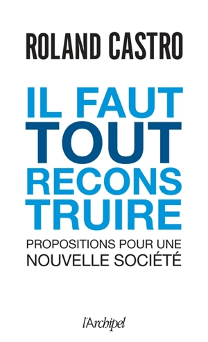 Il faut tout reconstruire : propositions pour une nouvelle société - Roland Castro