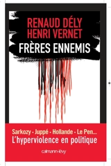 Frères ennemis : Sarkozy, Juppé, Hollande, Le Pen... : l'hyperviolence en politique - Renaud Dély