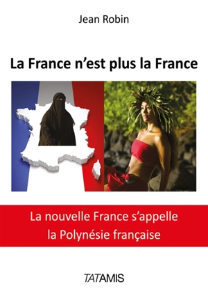 La France n'est plus la France : la nouvelle France s'appelle la Polynésie française - Jean Robin