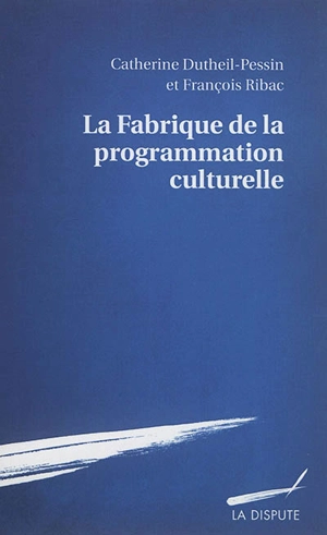 La fabrique de la programmation culturelle - Catherine Dutheil Pessin