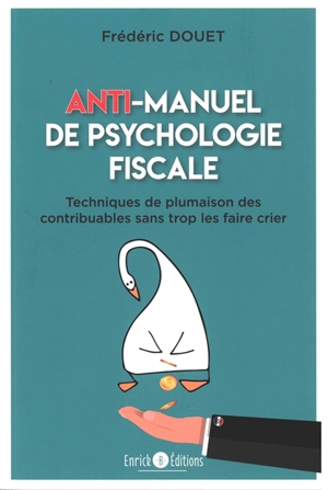 Anti-manuel de psychologie fiscale : techniques de plumaison des contribuables sans trop les faire crier - Frédéric Douet