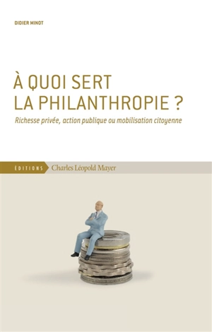 A quoi sert la philanthropie ? : richesse privée, action publique ou mobilisation citoyenne - Didier Minot