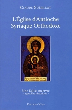 L'Eglise d'Antioche syriaque orthodoxe. Vol. 1. Une Eglise martyre : approche historique - Claude Guérillot