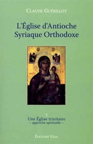 L'Eglise d'Antioche syriaque orthodoxe. Vol. 2. Une Eglise trinitaire : approche spirituelle - Claude Guérillot