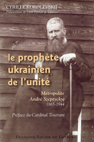 Le prophète ukrainien de l'unité : métropolite André Szeptyckyj, 1865-1944 - Cyrille Korolevskij