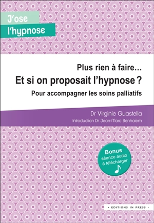 Plus rien à faire... et si on proposait l'hypnose ? : pour accompagner les soins palliatifs - Virginie Guastella