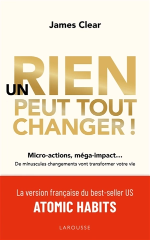 Un rien peut tout changer ! : micro-actions, méga-impact... : de minuscules changements vont transformer votre vie - James Clear