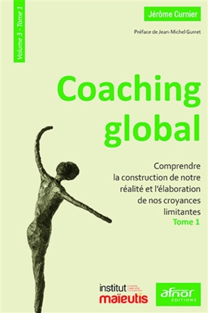 Coaching global. Vol. 3-1. Comprendre la construction de notre réalité et l'élaboration de nos croyances limitantes - Jérôme Curnier