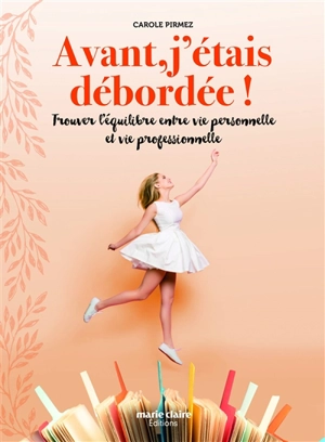 Avant, j'étais débordée ! : trouver l'équilibre entre vie personnelle et vie professionnelle - Carole Pirmez