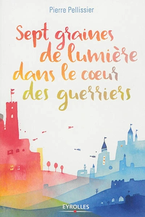 Sept graines de lumière dans le coeur des guerriers - Pierre Pellissier