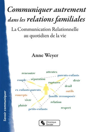 Communiquer autrement dans les relations familiales : la communication relationnelle au quotidien de la vie - Anne Weyer