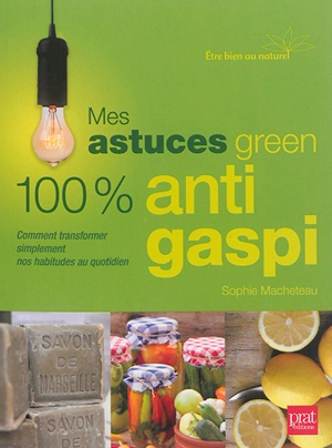 Mes astuces green 100 % anti gaspi : comment transformer simplement nos habitudes au quotidien - Sophie Macheteau