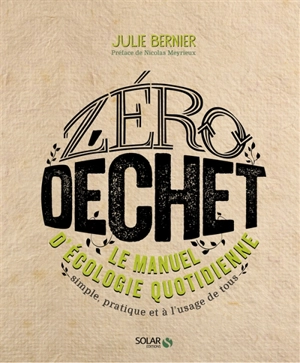 Zéro déchet : le manuel d'écologie quotidienne : simple, pratique et à l'usage de tous - Julie Bernier
